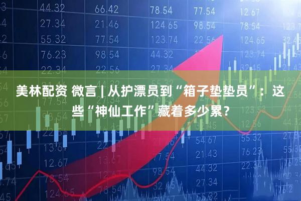 美林配资 微言 | 从护漂员到“箱子垫垫员”：这些“神仙工作”藏着多少累？